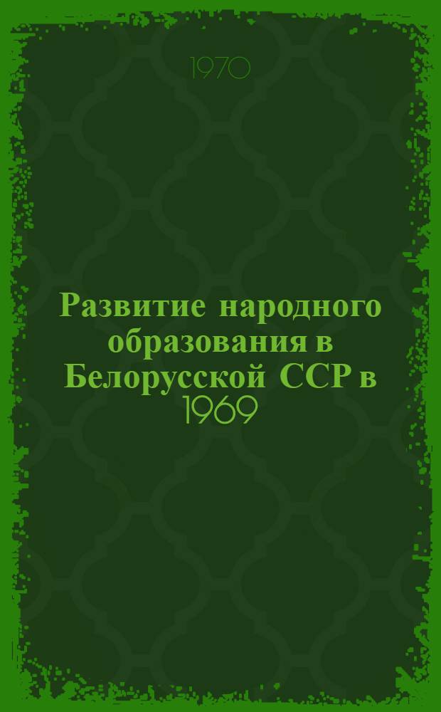 Развитие народного образования в Белорусской ССР в 1969/70 учебном году : Доклад, представл. на XXXII Междунар. конференцию по нар. образованию. Женева, июль 1970 г