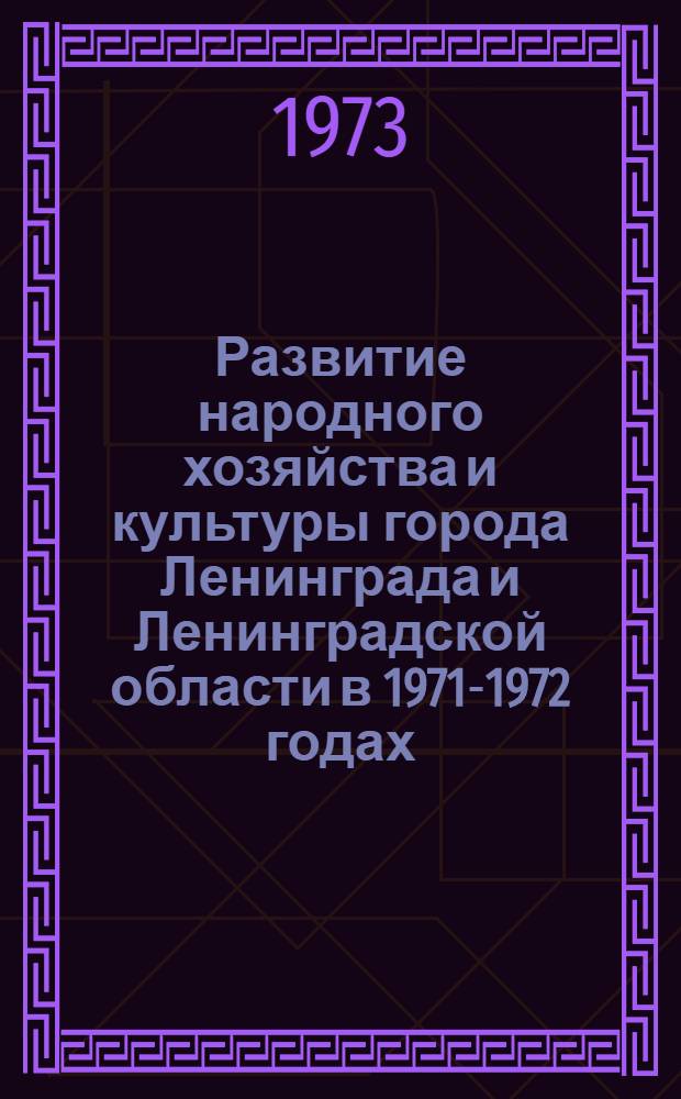 Развитие народного хозяйства и культуры города Ленинграда и Ленинградской области в 1971-1972 годах : Стат. сборник