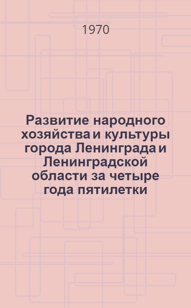 Развитие народного хозяйства и культуры города Ленинграда и Ленинградской области за четыре года пятилетки (1966-1969 гг.) : Краткий стат. сборник