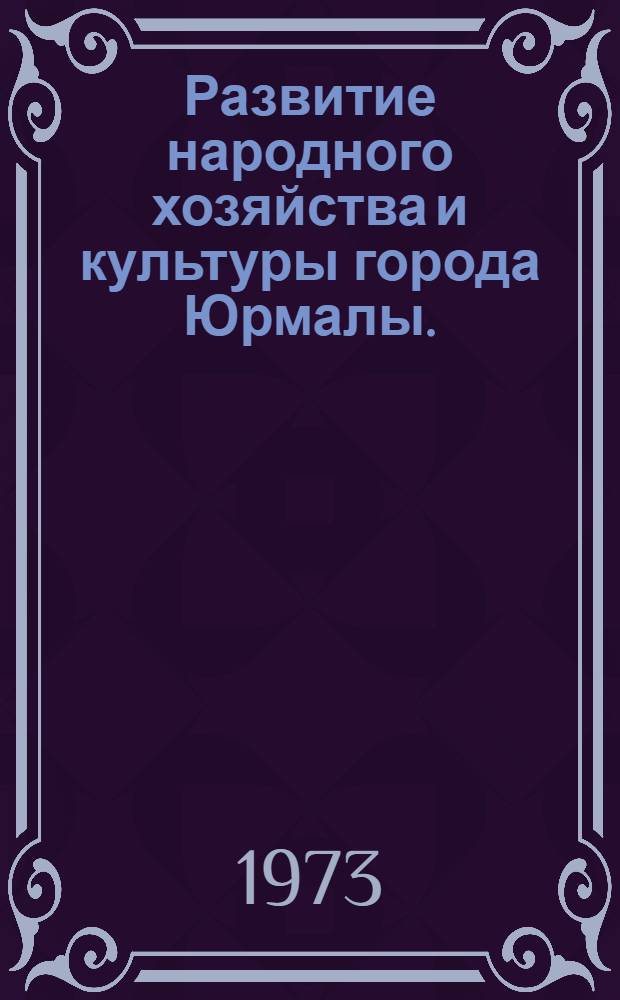 Развитие народного хозяйства и культуры города Юрмалы. (1965-1972 гг.) : Стат. сборник