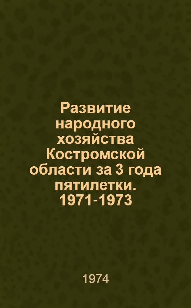 Развитие народного хозяйства Костромской области за 3 года пятилетки. 1971-1973 : Альбом