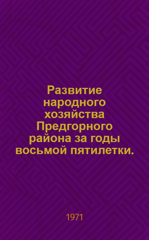 Развитие народного хозяйства Предгорного района за годы восьмой пятилетки. (1966-1970 гг.) : Стат. сборник
