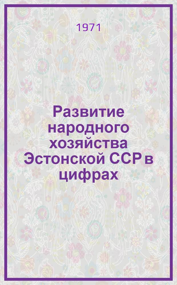 Развитие народного хозяйства Эстонской ССР в цифрах : Краткий стат. сборник : Делегату XVI Съезда КП ЭССР