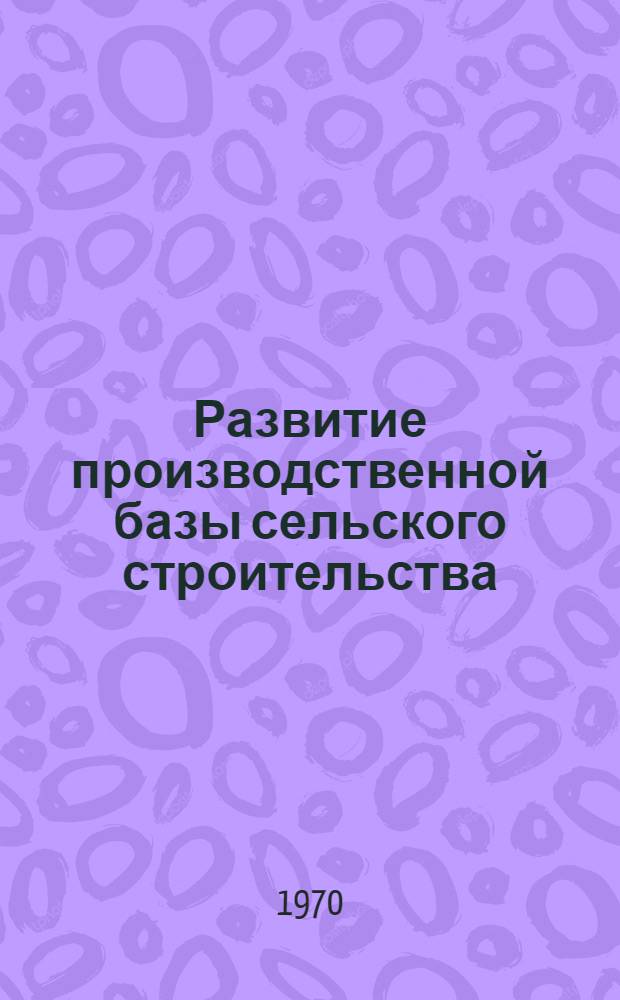 Развитие производственной базы сельского строительства : (Предприятия строительных организаций)