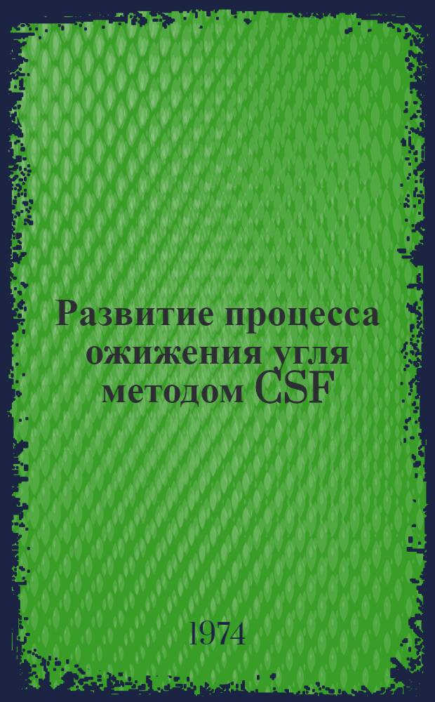 Развитие процесса ожижения угля методом CSF : Заключ. отчет. Апр., 1973 г
