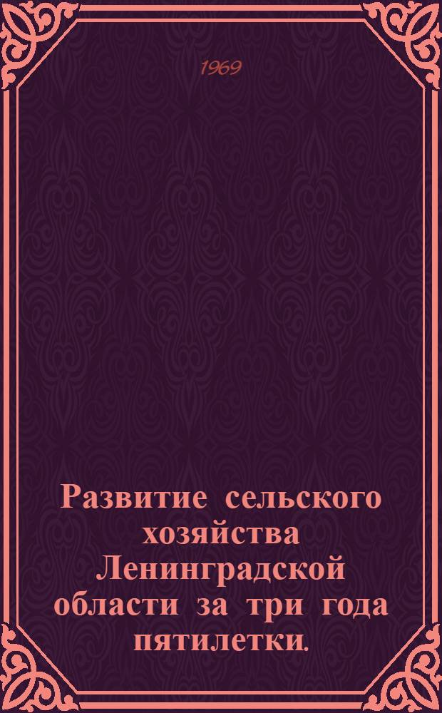 Развитие сельского хозяйства Ленинградской области за три года пятилетки. (1966-1968 гг.) : (Стат. сборник)