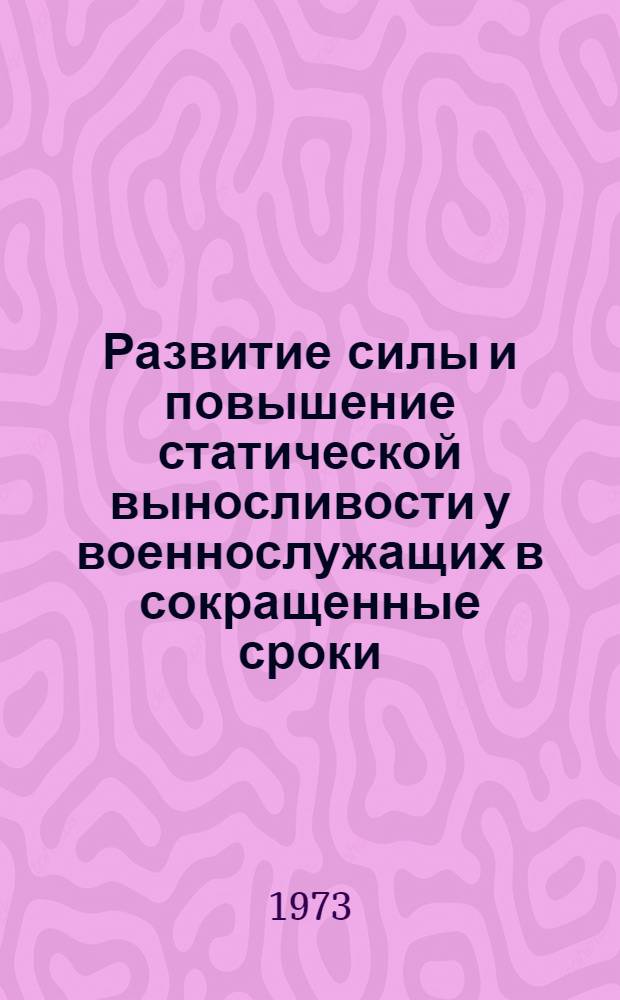 Развитие силы и повышение статической выносливости у военнослужащих в сокращенные сроки : Метод. рекомендации