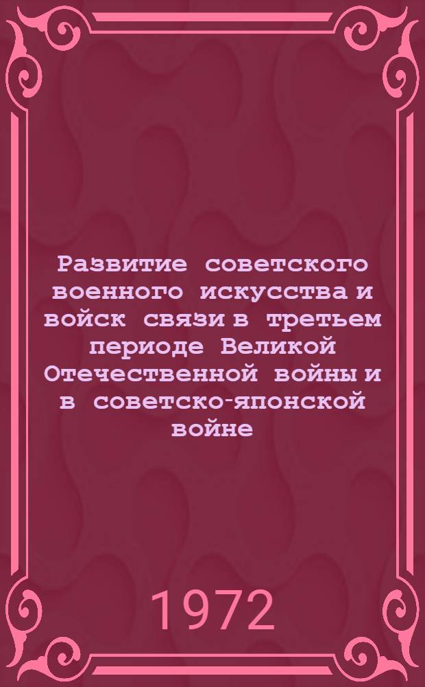 Развитие советского военного искусства и войск связи в третьем периоде Великой Отечественной войны и в советско-японской войне. (Январь 1944 года - сентябрь 1945 года) : Альбом схем
