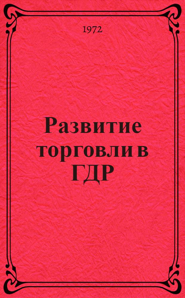 Развитие торговли в ГДР : (По материалам междунар. выставки рационализации торговли "Рацио-72")