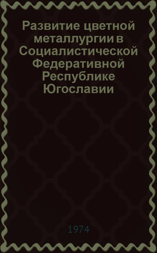 Развитие цветной металлургии в Социалистической Федеративной Республике Югославии : Доклад
