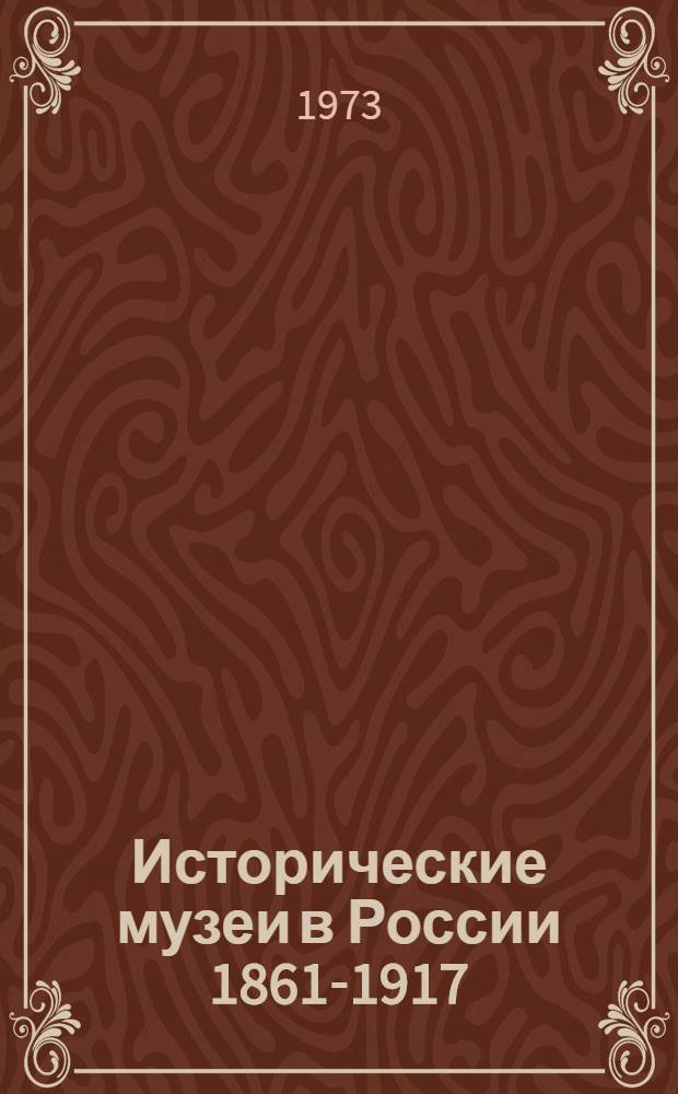 Исторические музеи в России 1861-1917 : Автореф. дис. на соиск. учен. степени д-ра ист. наук : (07.00.02)