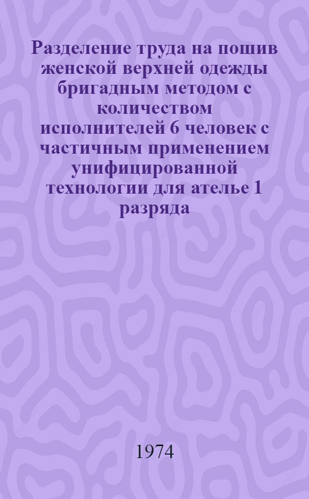 Разделение труда на пошив женской верхней одежды бригадным методом с количеством исполнителей 6 человек с частичным применением унифицированной технологии для ателье 1 разряда (индивидуальные заказы, полуфабрикаты, массовый пошив) с 1 примеркой
