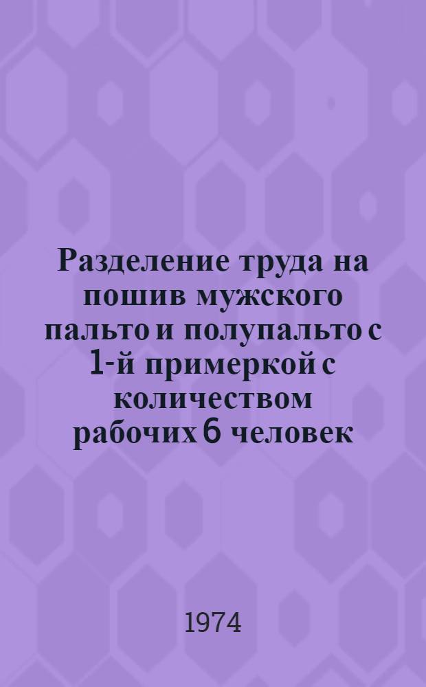 Разделение труда на пошив мужского пальто и полупальто с 1-й примеркой с количеством рабочих 6 человек, с частичным применением унифицированной технологии для ателье 1 разряда