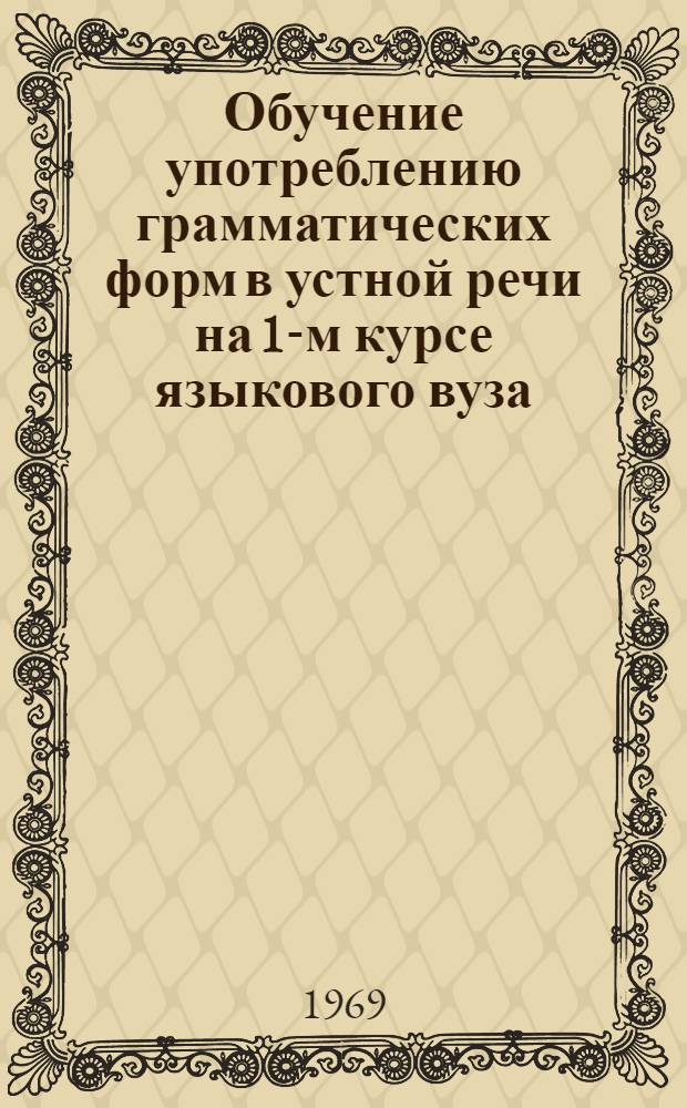 Обучение употреблению грамматических форм в устной речи на 1-м курсе языкового вуза : (На материале видоврем. форм англ. глагола) : Автореф. дис. на соискание учен. степени канд. пед. наук : (732)