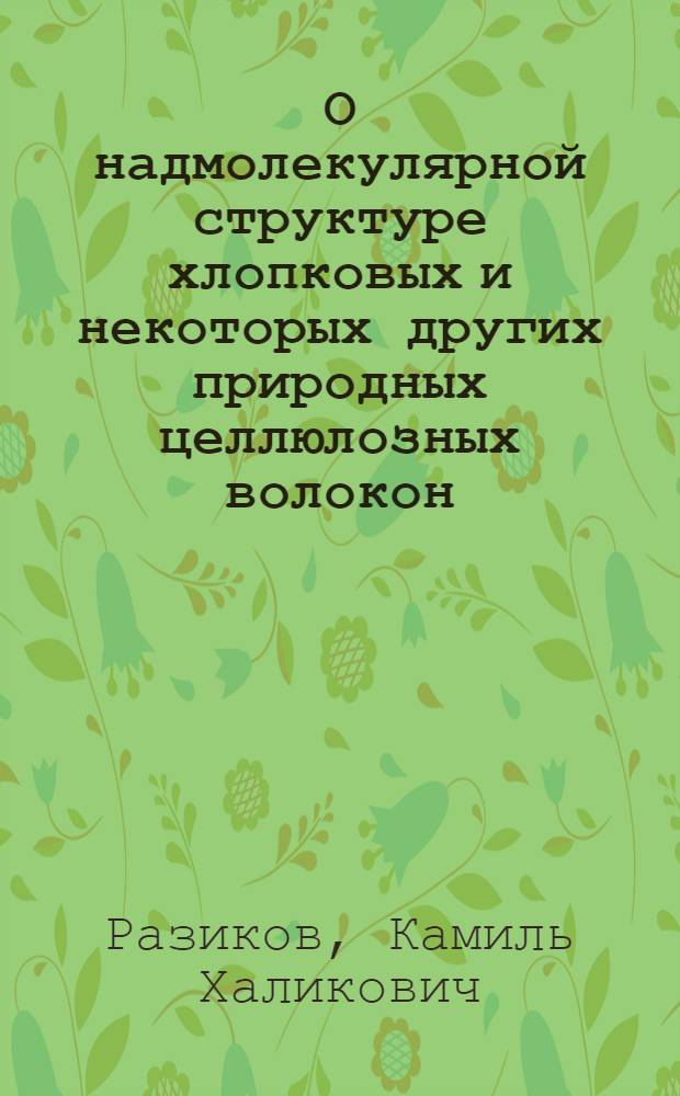 О надмолекулярной структуре хлопковых и некоторых других природных целлюлозных волокон : Автореф. дис. на соиск. учен. степени д-ра хим. наук : (02.00.06)