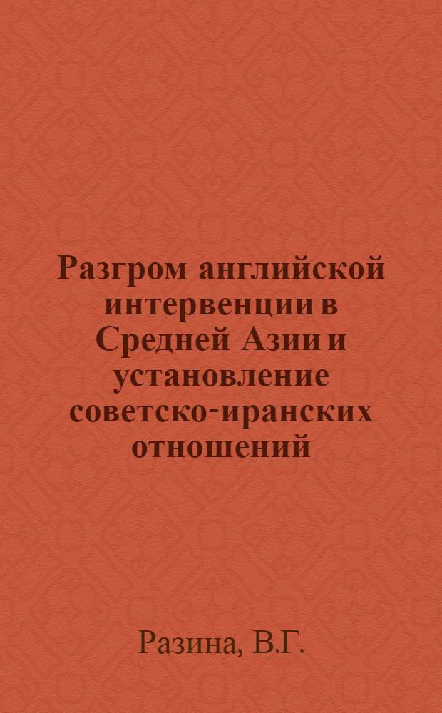 Разгром английской интервенции в Средней Азии и установление советско-иранских отношений : Автореф. дис. на соискание учен. степени канд. ист. наук : (573)