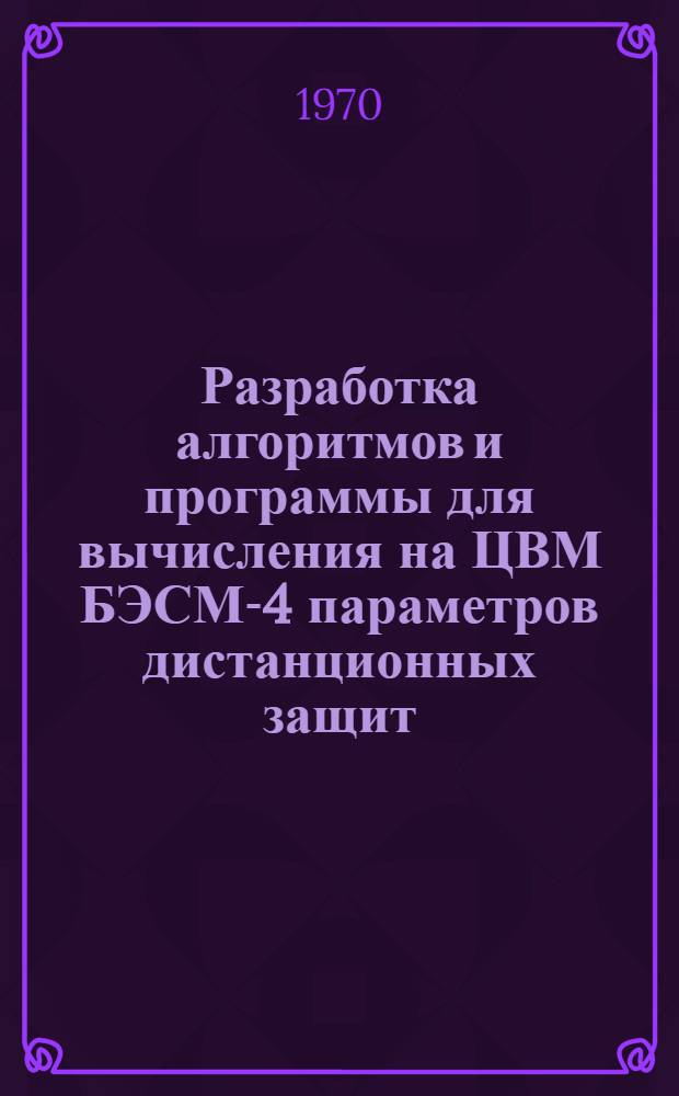 Разработка алгоритмов и программы для вычисления на ЦВМ БЭСМ-4 параметров дистанционных защит : Инв. № 5415 тм-т.1