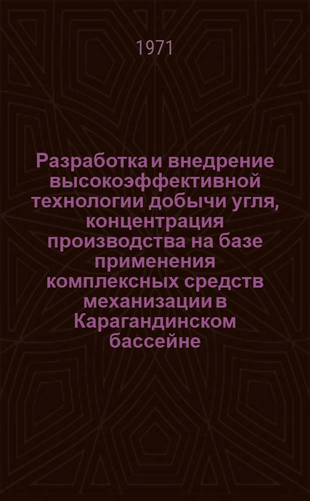 Разработка и внедрение высокоэффективной технологии добычи угля, концентрация производства на базе применения комплексных средств механизации в Карагандинском бассейне : Аннотация работы на соискание Государственной премии