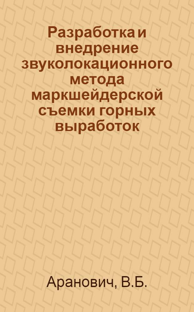 Разработка и внедрение звуколокационного метода маркшейдерской съемки горных выработок : Краткая аннот. работы, представл. на соискание гос. премии СССР 1970 г