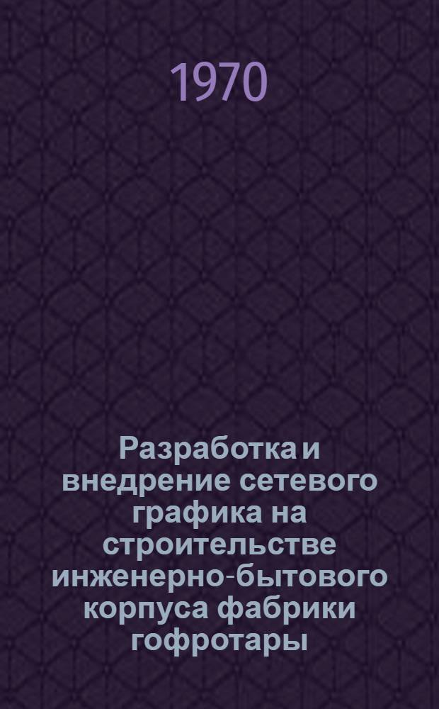Разработка и внедрение сетевого графика на строительстве инженерно-бытового корпуса фабрики гофротары : Обзорная информация