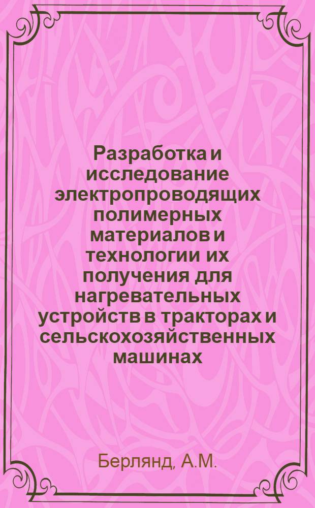 Разработка и исследование электропроводящих полимерных материалов и технологии их получения для нагревательных устройств в тракторах и сельскохозяйственных машинах : Доклад на отраслевом семинаре-совещании "Итоги работы по разработкам, исследованиям и внедрению в производство деталей, изделий и оснастки из пластмасс за 1966-1970 годы и сост. координац. плана работ по расширению применения пластмасс в отрасли на 1971-1975 гг." в г. Ташкенте, март 1971 г