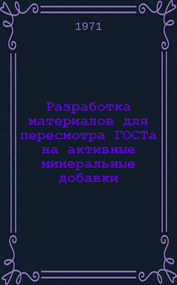Разработка материалов для пересмотра ГОСТа на активные минеральные добавки : Пояснит. записка и проект ГОСТа на активные минеральные добавки к вяжущим веществам : (1-я ред.)