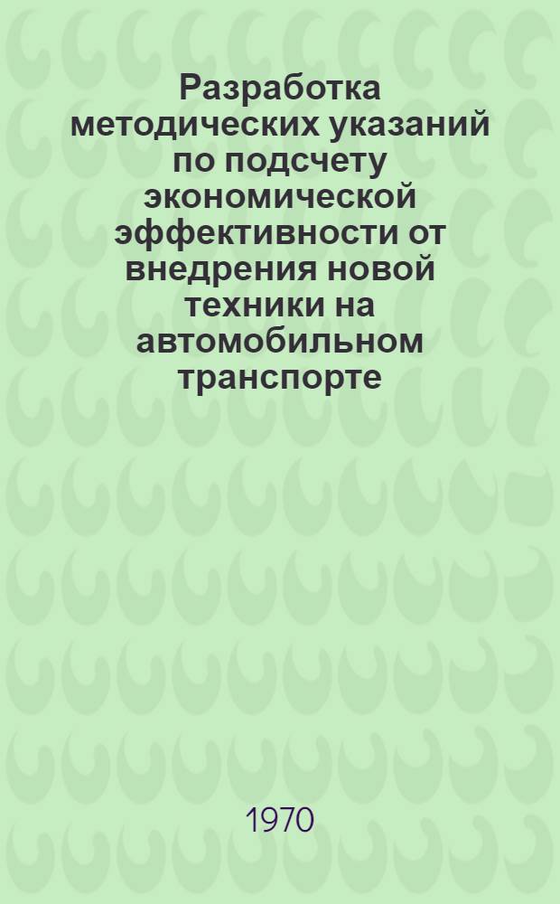 Разработка методических указаний по подсчету экономической эффективности от внедрения новой техники на автомобильном транспорте. Раздел: "Методика определения экономического эффекта внедрения рациональных режимов технического обслуживания" : Науч.-техн. отчет по теме : Э-9-69