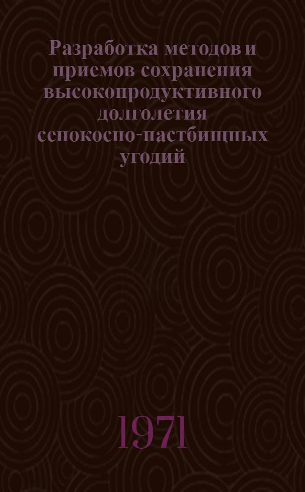 Разработка методов и приемов сохранения высокопродуктивного долголетия сенокосно-пастбищных угодий : Отчет о выполнении плана координации за 1966-1970 годы по проблеме