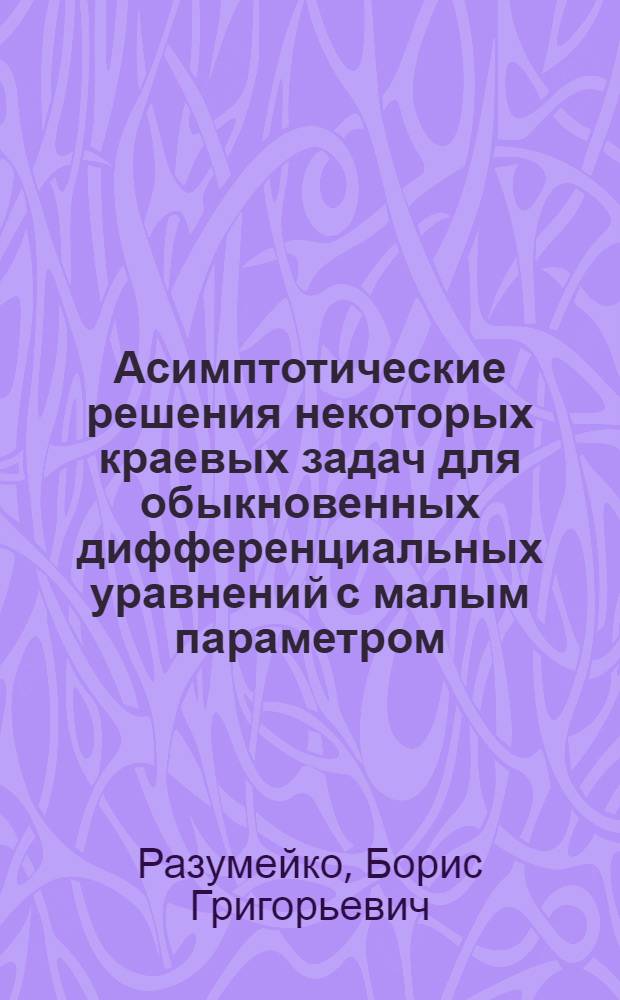 Асимптотические решения некоторых краевых задач для обыкновенных дифференциальных уравнений с малым параметром : Автореф. дис. на соиск. учен. степени канд. физ.-мат. наук : (01.01.02)