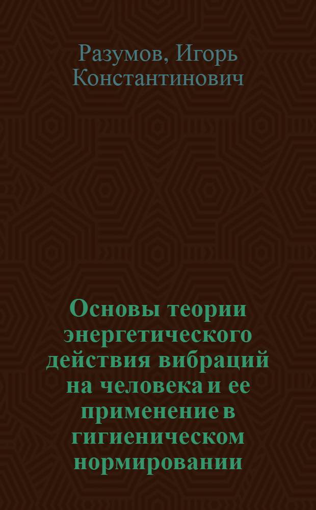 Основы теории энергетического действия вибраций на человека и ее применение в гигиеническом нормировании : Автореф. дис. на соискание учен. степени д-ра биол. наук : (756)