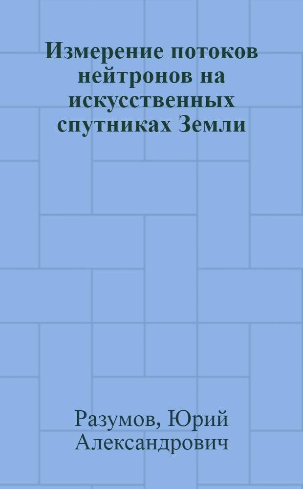 Измерение потоков нейтронов на искусственных спутниках Земли : Автореф. дис. на соиск. учен. степени канд. физ.-мат. наук : (01.04.16)