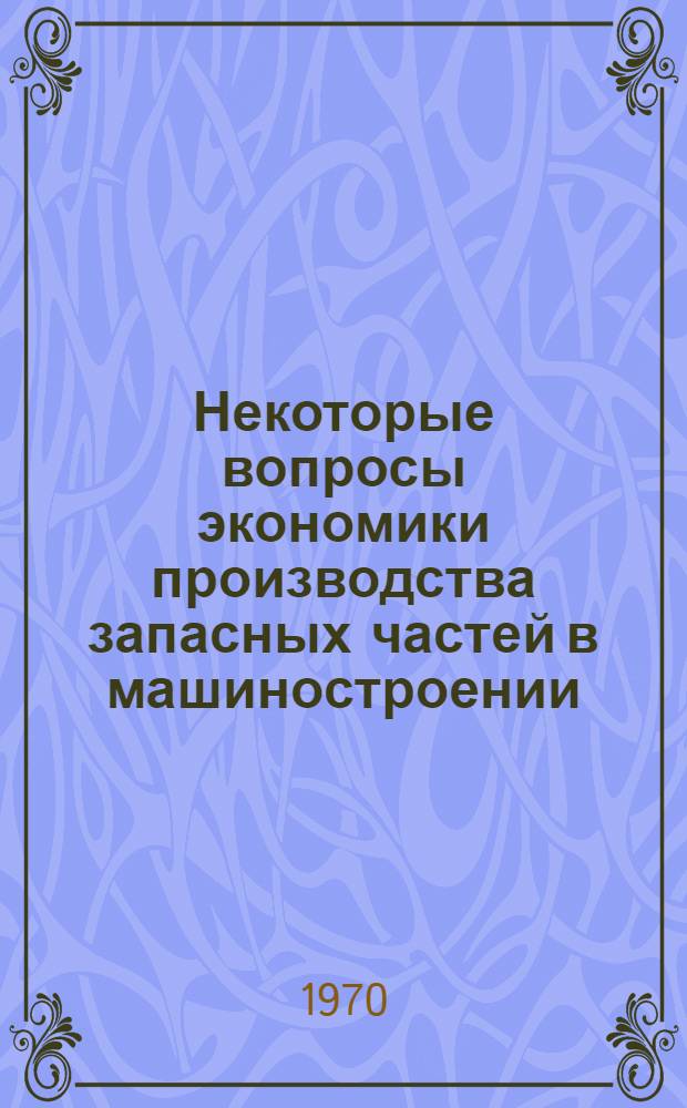Некоторые вопросы экономики производства запасных частей в машиностроении : Автореф. дис. на соискание учен. степени канд. экон. наук : (594)