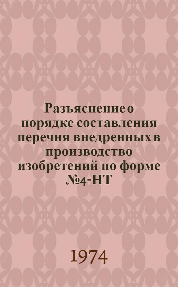 Разъяснение о порядке составления перечня внедренных в производство изобретений по форме № 4-НТ : Утв. 26/II 1974 : Введ. с 1 янв. 1974