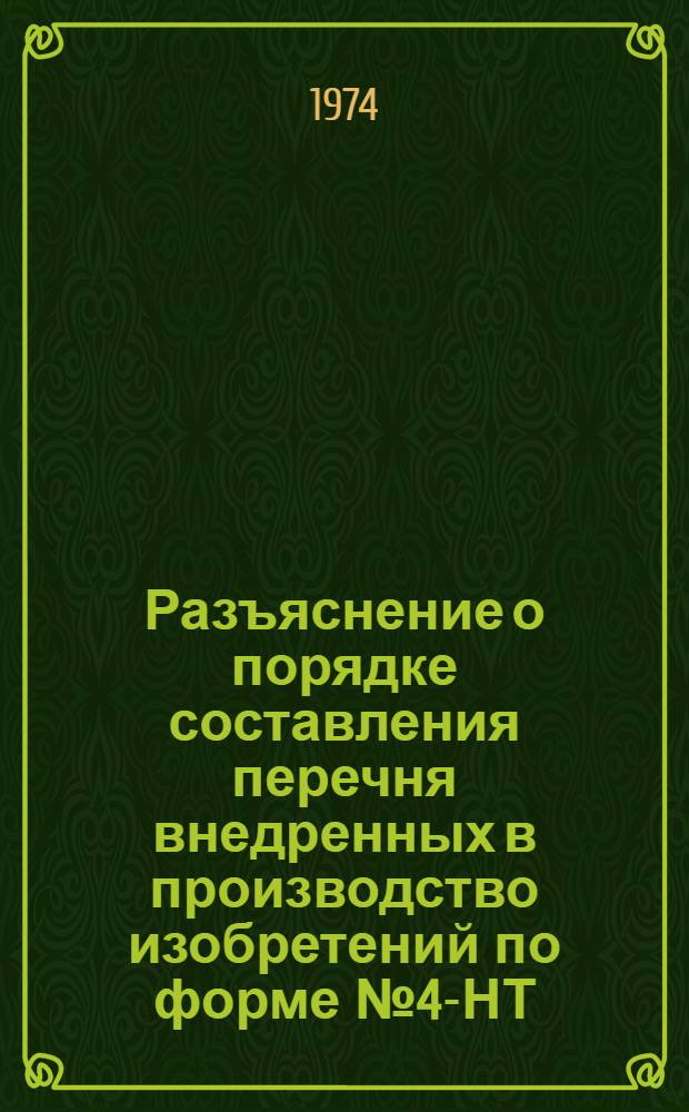 Разъяснение о порядке составления перечня внедренных в производство изобретений по форме № 4-НТ : Введ. с 1 янв. 1974 г.