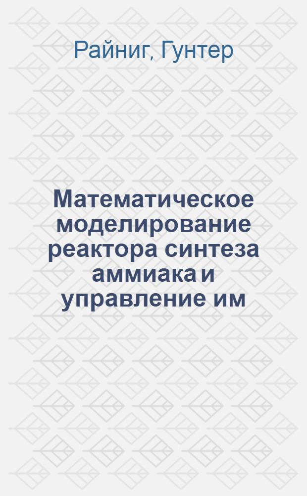 Математическое моделирование реактора синтеза аммиака и управление им : Автореф. дис. на соиск. учен. степени канд. техн. наук : (05.13.07)