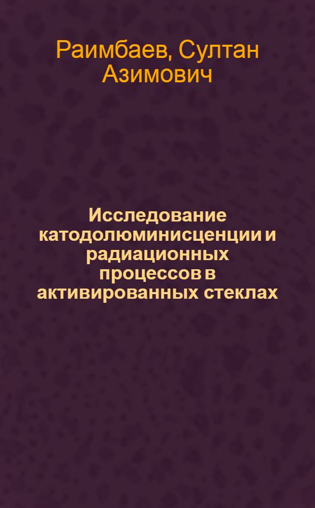 Исследование катодолюминисценции и радиационных процессов в активированных стеклах : Автореф. дис. на соиск. учен. степени канд. физ.-мат. наук : (01.04.07)