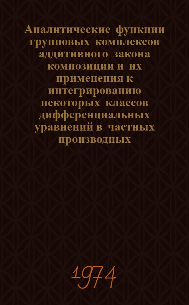 Аналитические функции групповых комплексов аддитивного закона композиции и их применения к интегрированию некоторых классов дифференциальных уравнений в частных производных : Автореф. дис. на соиск. учен. степени канд. физ.-мат. наук : (01.01.02)