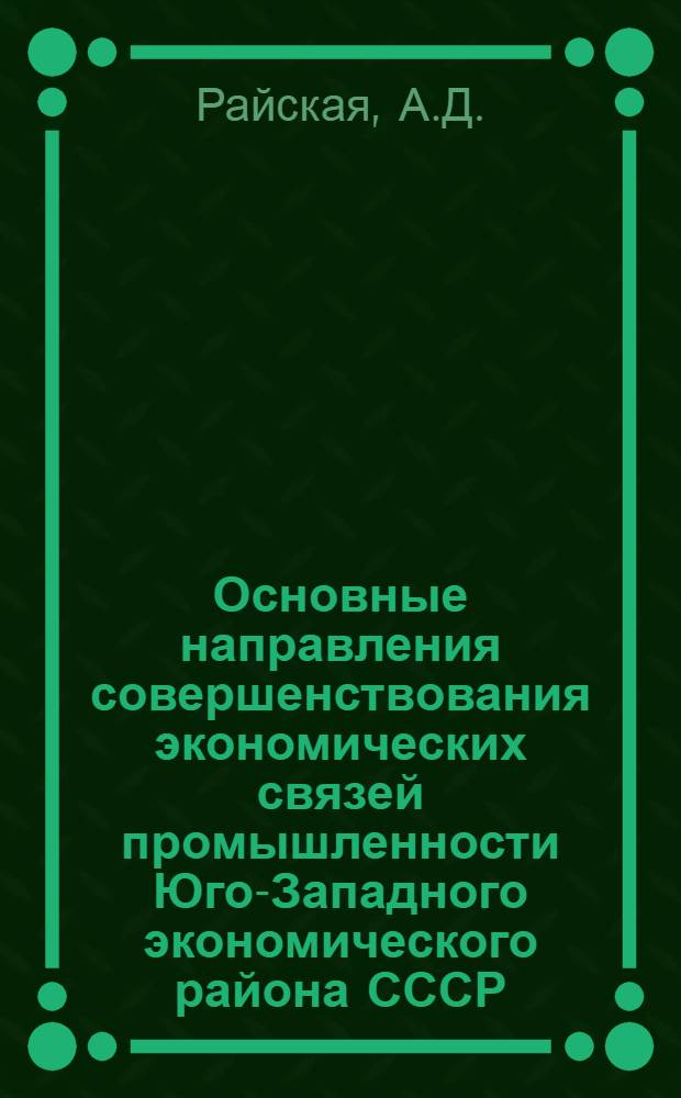 Основные направления совершенствования экономических связей промышленности Юго-Западного экономического района СССР : Автореф. дис. на соискание учен. степени канд. экон. наук : (08.594)