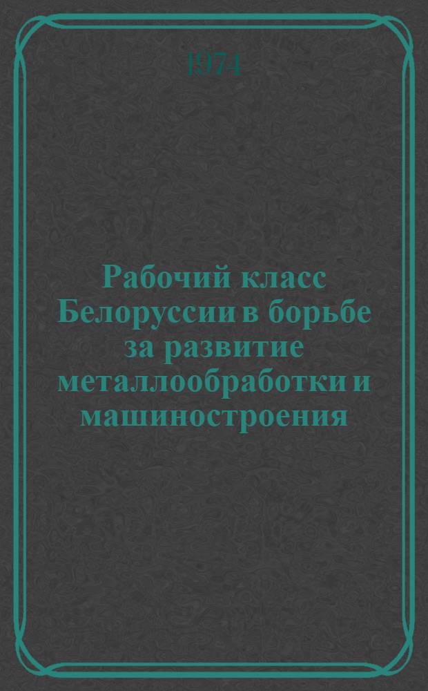 Рабочий класс Белоруссии в борьбе за развитие металлообработки и машиностроения (1926-1932 гг.) : Автореф. дис. на соиск. учен. степени канд. ист. наук : (07.00.02)