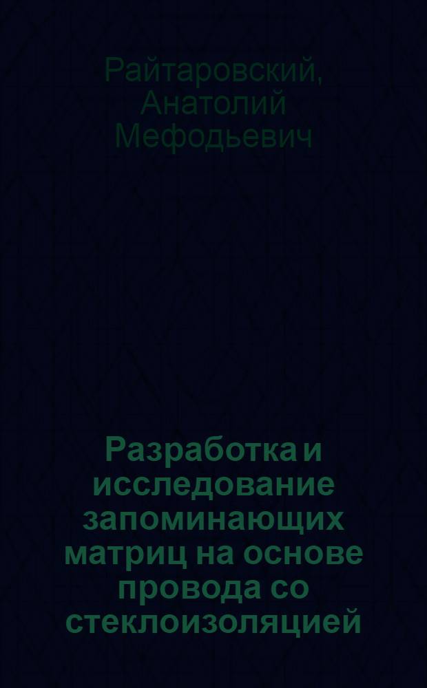 Разработка и исследование запоминающих матриц на основе провода со стеклоизоляцией, покрытого магнитной пленкой : Автореф. дис. на соиск. учен. степени канд. техн. наук