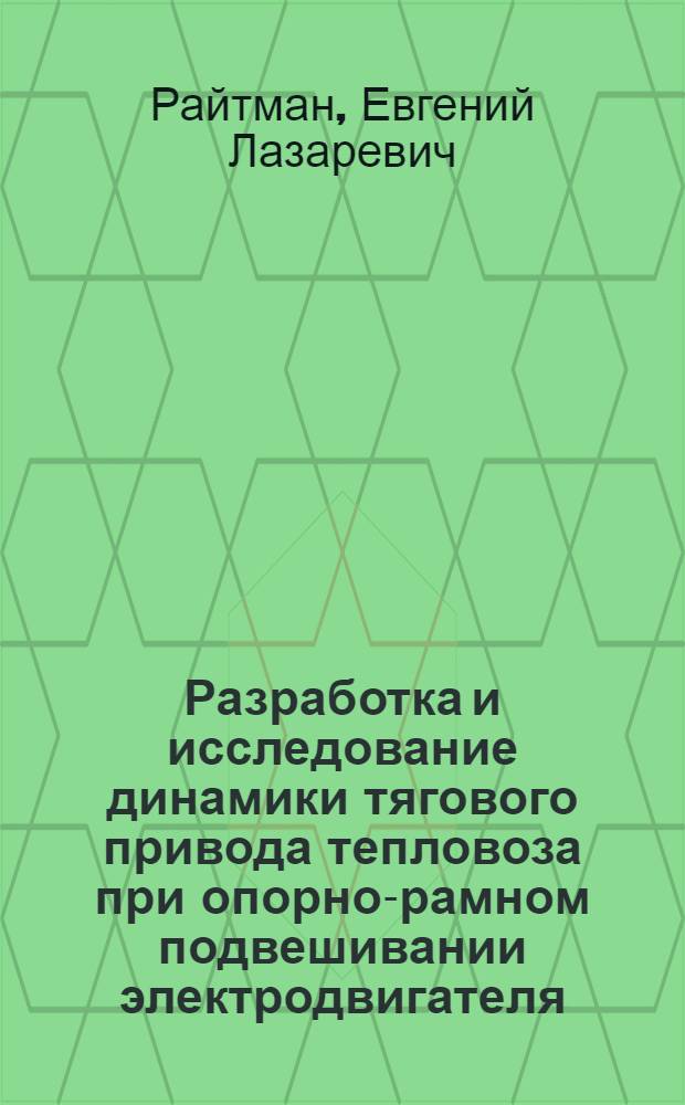 Разработка и исследование динамики тягового привода тепловоза при опорно-рамном подвешивании электродвигателя : Автореф. дис. на соиск. учен. степени канд. техн. наук : (05.05.01)