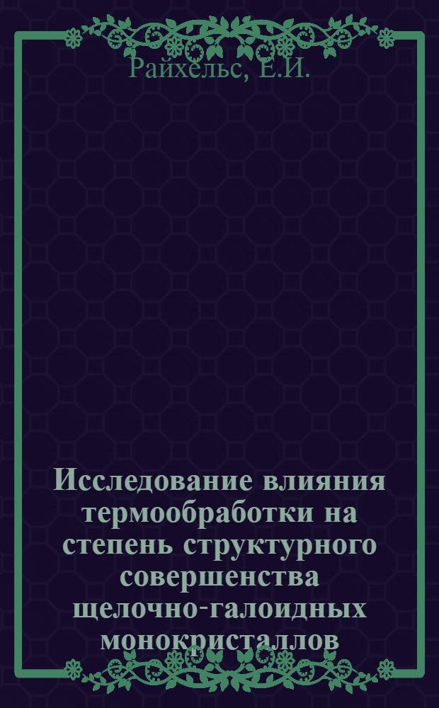 Исследование влияния термообработки на степень структурного совершенства щелочно-галоидных монокристаллов : Автореф. дис. на соискание учен. степени канд. физ.-мат. наук : (046)