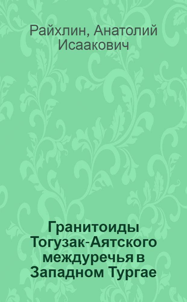Гранитоиды Тогузак-Аятского междуречья в Западном Тургае : (Петрография, геохимия, минералогия) : Автореф. дис. на соискание учен. степени канд. геол.-минерал. наук : (127)