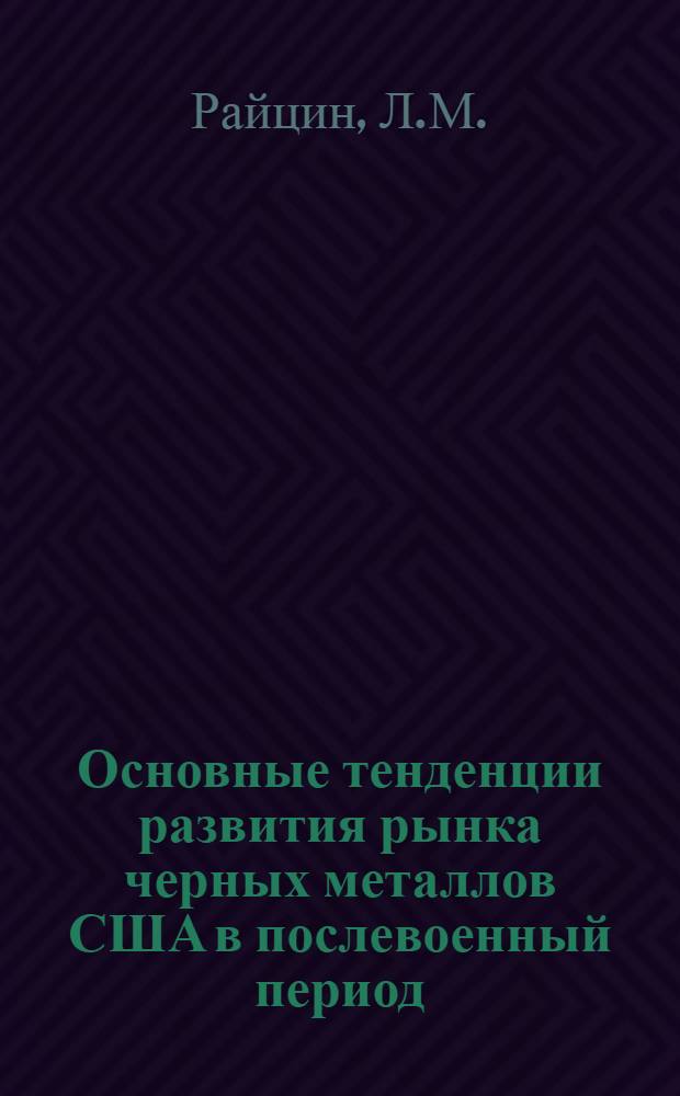 Основные тенденции развития рынка черных металлов США в послевоенный период : Автореф. дис. на соискание учен. степени канд. экон. наук : (603)