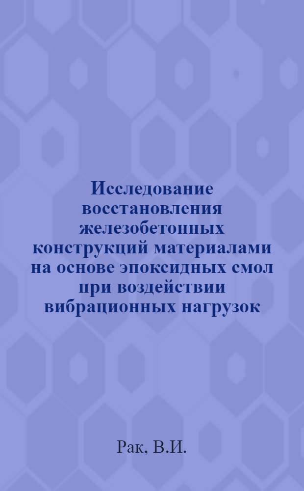 Исследование восстановления железобетонных конструкций материалами на основе эпоксидных смол при воздействии вибрационных нагрузок : Автореф. дис. на соиск. учен. степени канд. техн. наук : (480)