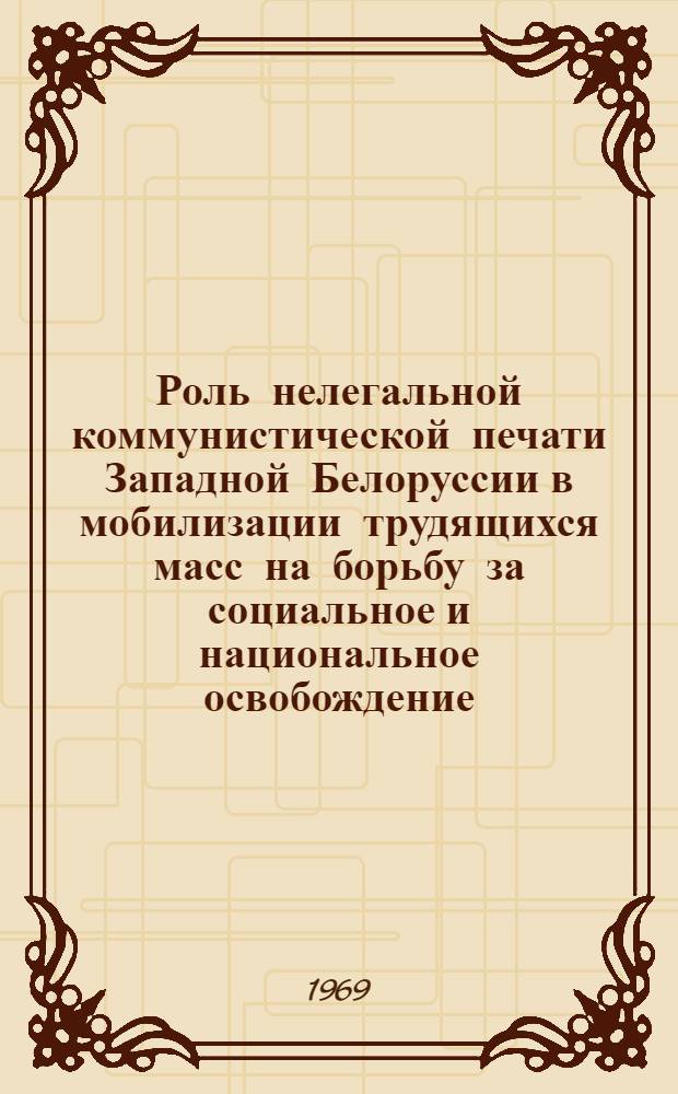 Роль нелегальной коммунистической печати Западной Белоруссии в мобилизации трудящихся масс на борьбу за социальное и национальное освобождение (1921-1929 гг.) : Автореф. дис. на соискание учен. степени канд. ист. наук : (570)
