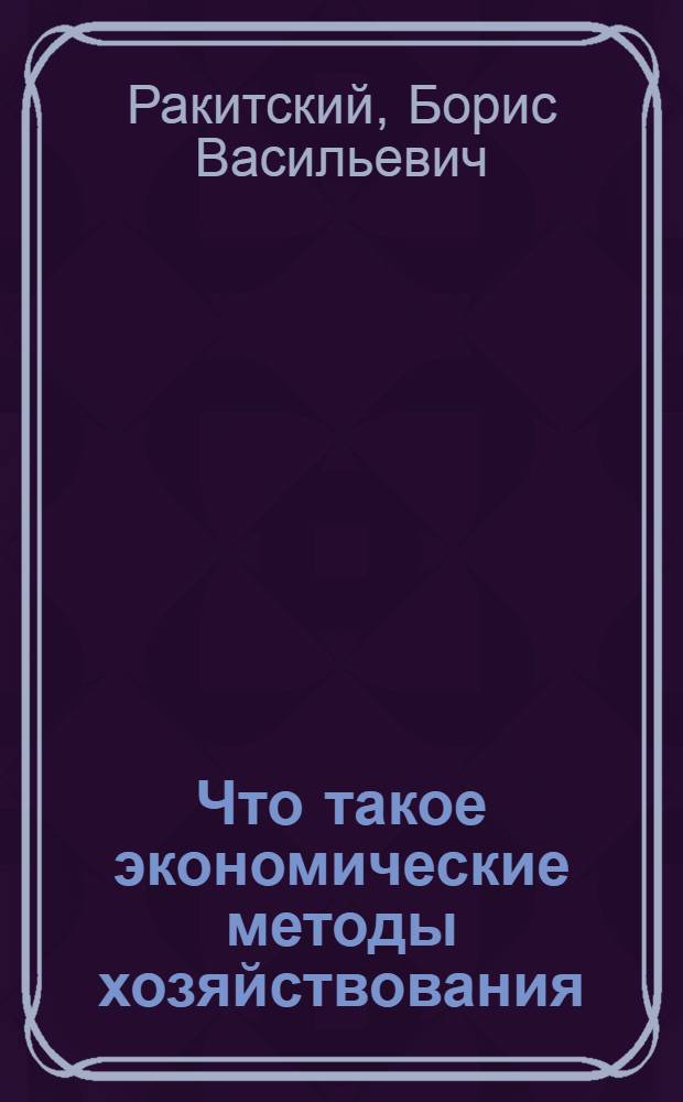 Что такое экономические методы хозяйствования : (Очерки по теорет. вопросам реформы)