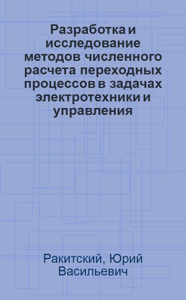 Разработка и исследование методов численного расчета переходных процессов в задачах электротехники и управления : Автореф. дис. на соиск. учен. степени д-ра техн. наук : (05.14.07)