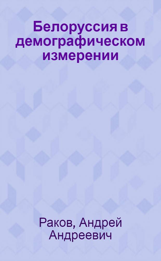 Белоруссия в демографическом измерении : Краткий очерк демогр. развития Белоруссии в XIX-XX вв.