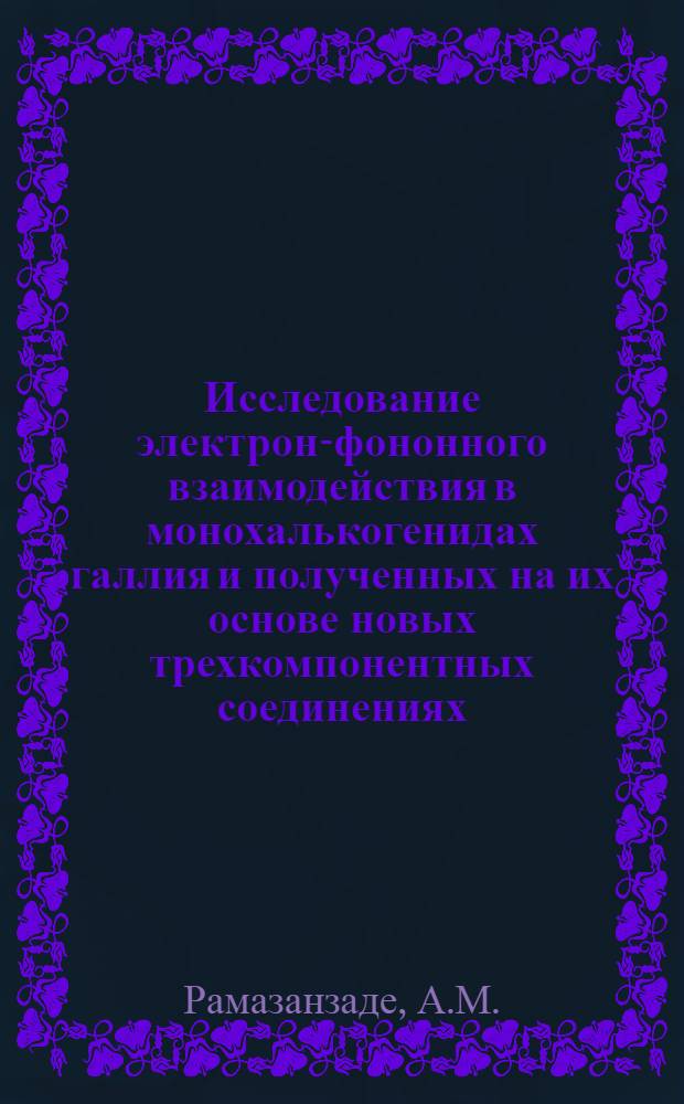 Исследование электрон-фононного взаимодействия в монохалькогенидах галлия и полученных на их основе новых трехкомпонентных соединениях : Автореферат дис. на соискание учен. степени канд. физ.-мат. наук : (049)